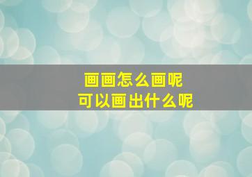 画画怎么画呢 可以画出什么呢